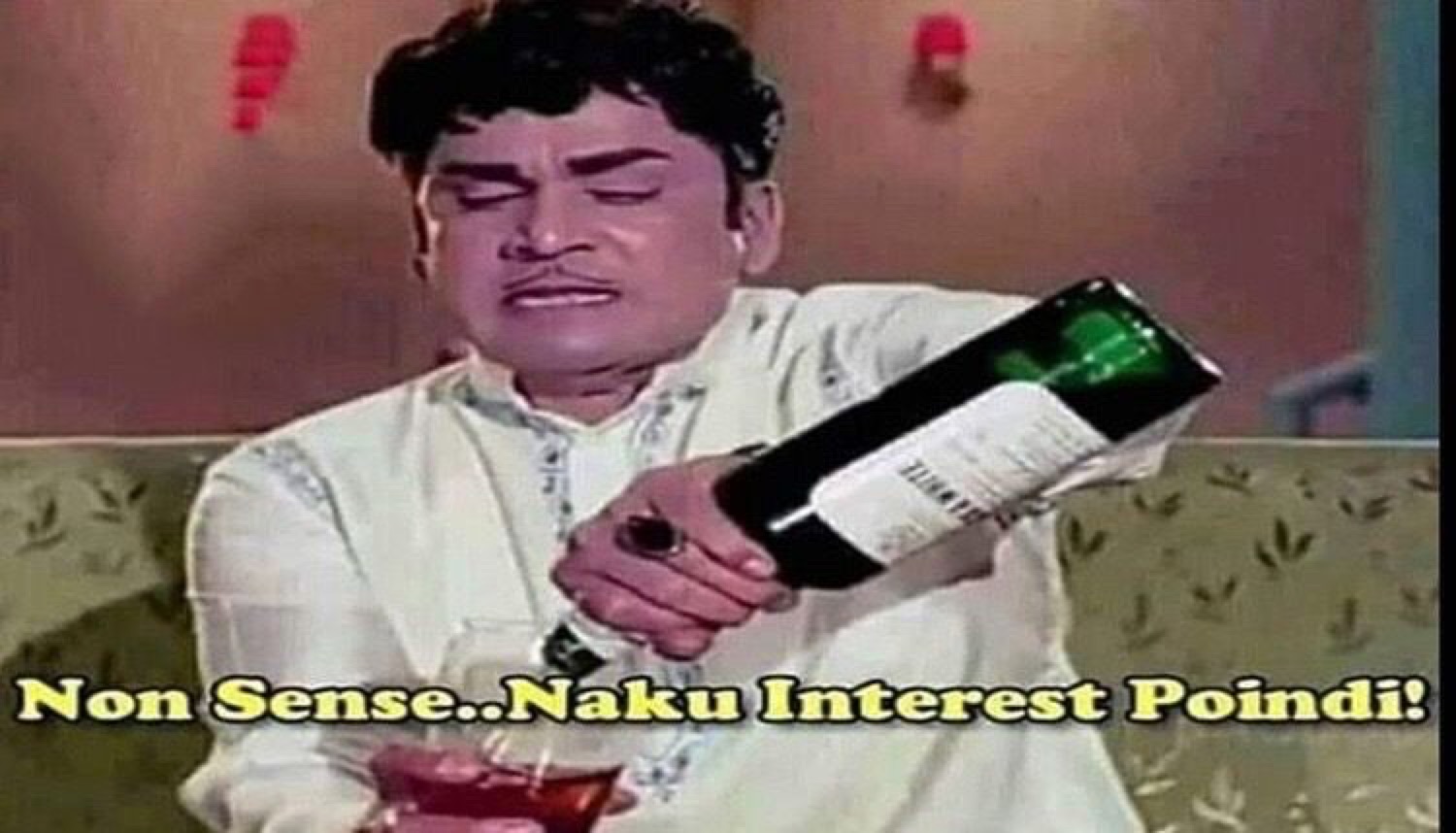 Old film actor tossing a bottle away: 'Non Sense..Naku Interest Poindi!' (nonsense, I've lost interest)