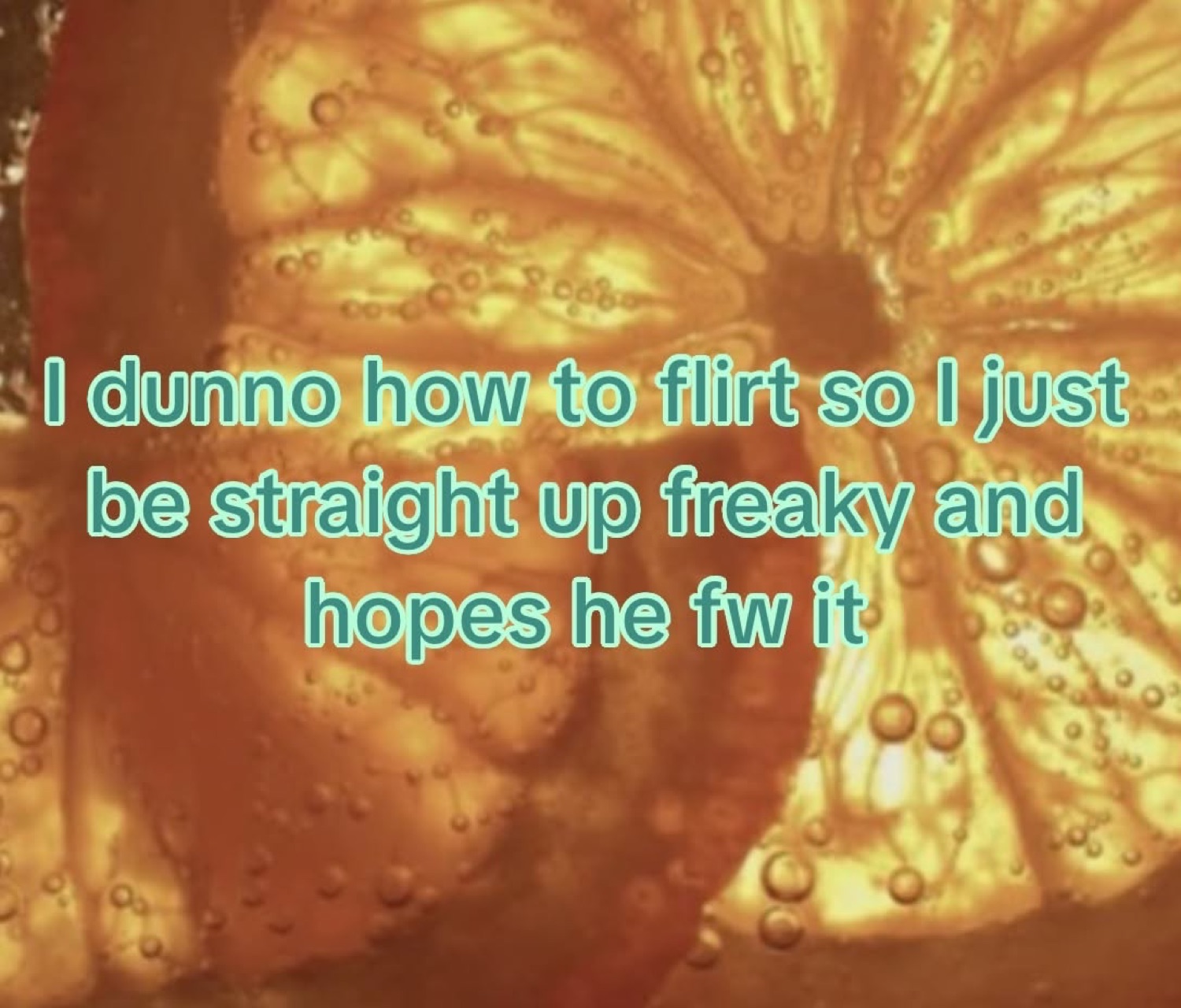 Orange slice in fizzy water captioned 'I dunno how to flirt so I just be freaky'