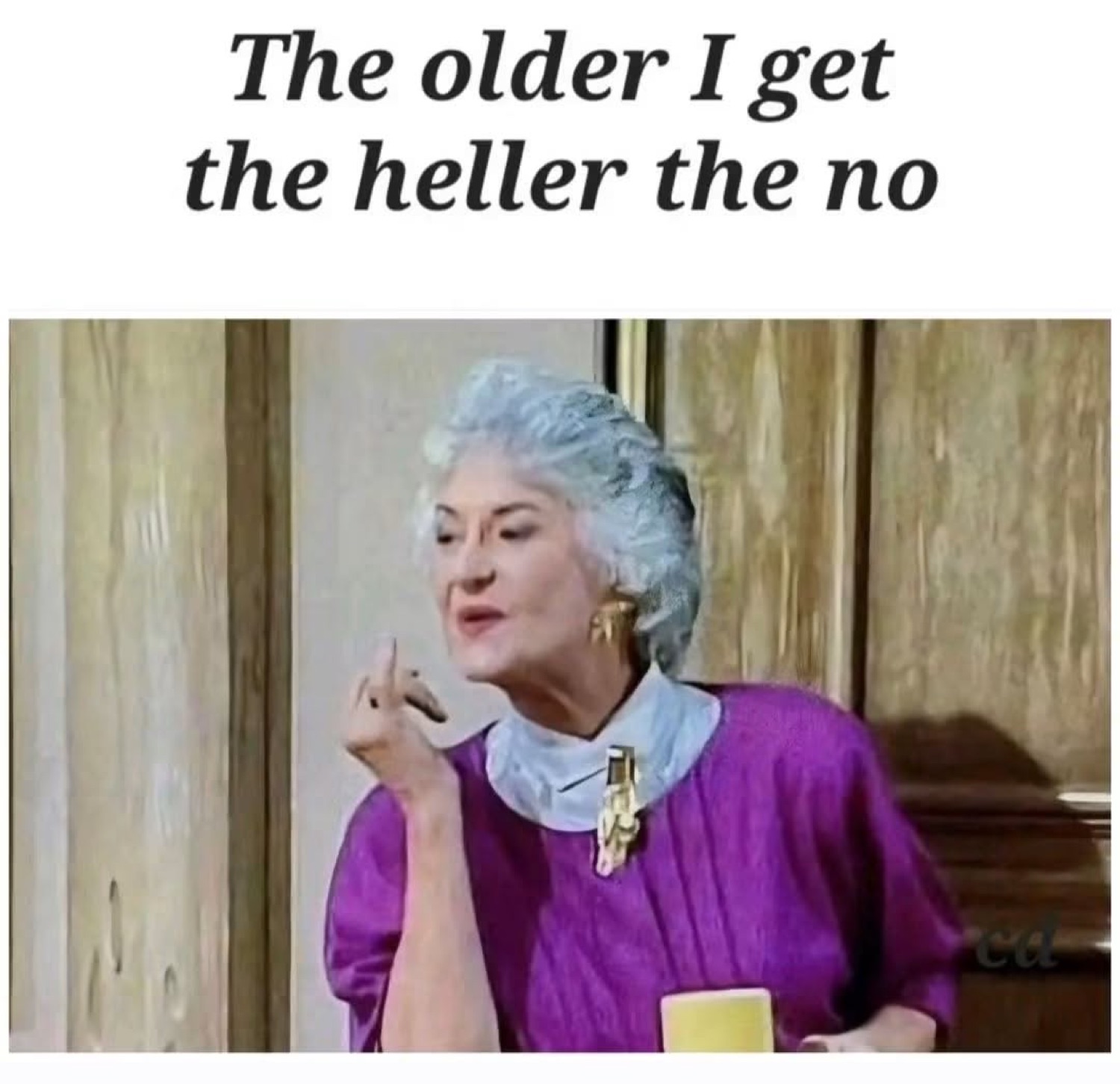 Bea Arthur as Dorothy from The Golden Girls flicking her hand dismissively under 'The older I get the heller the no'