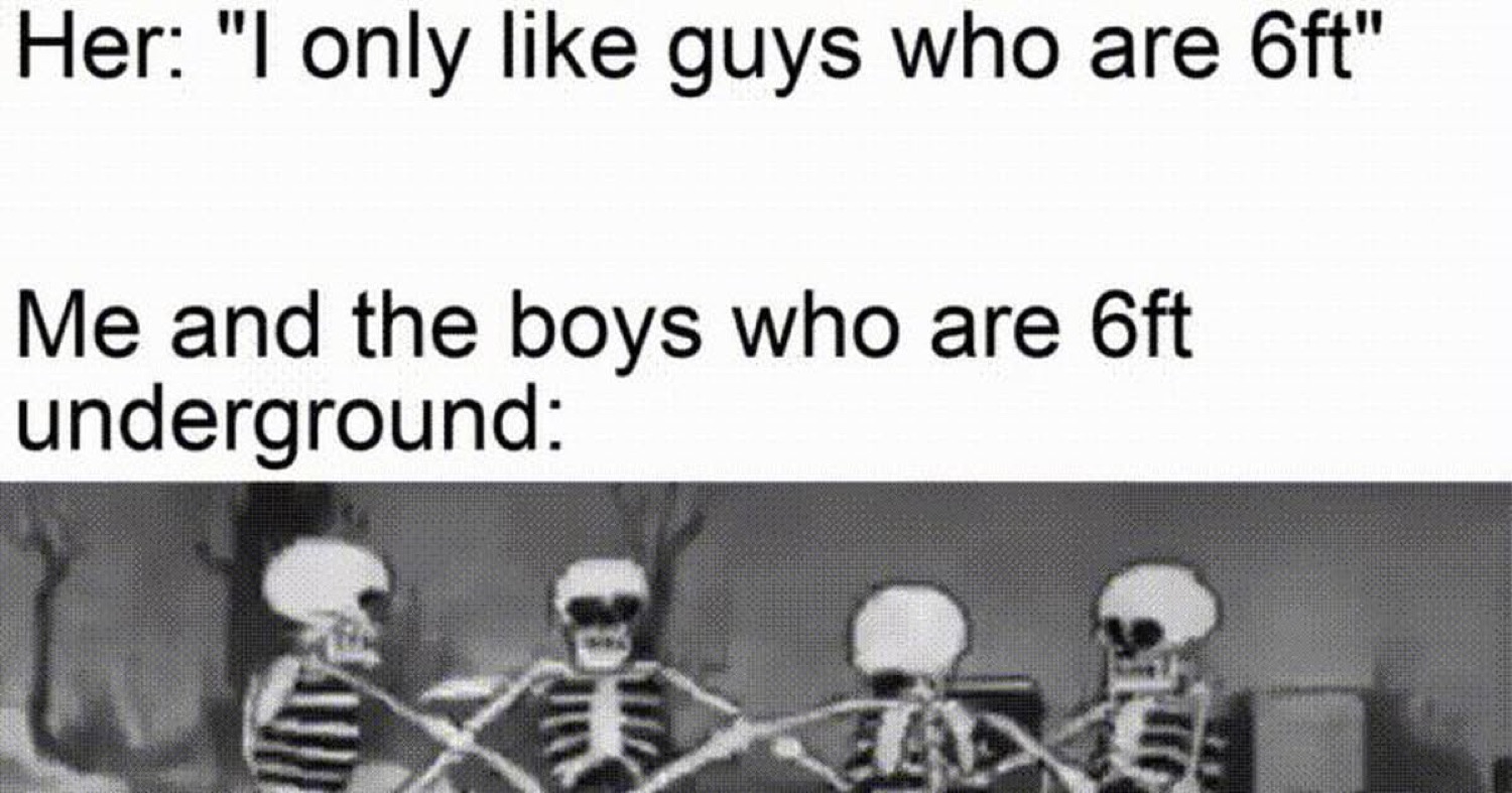 Row of skeletons under 'Her: "I only like guys who are 6ft" Me and the boys who are 6ft underground:'
