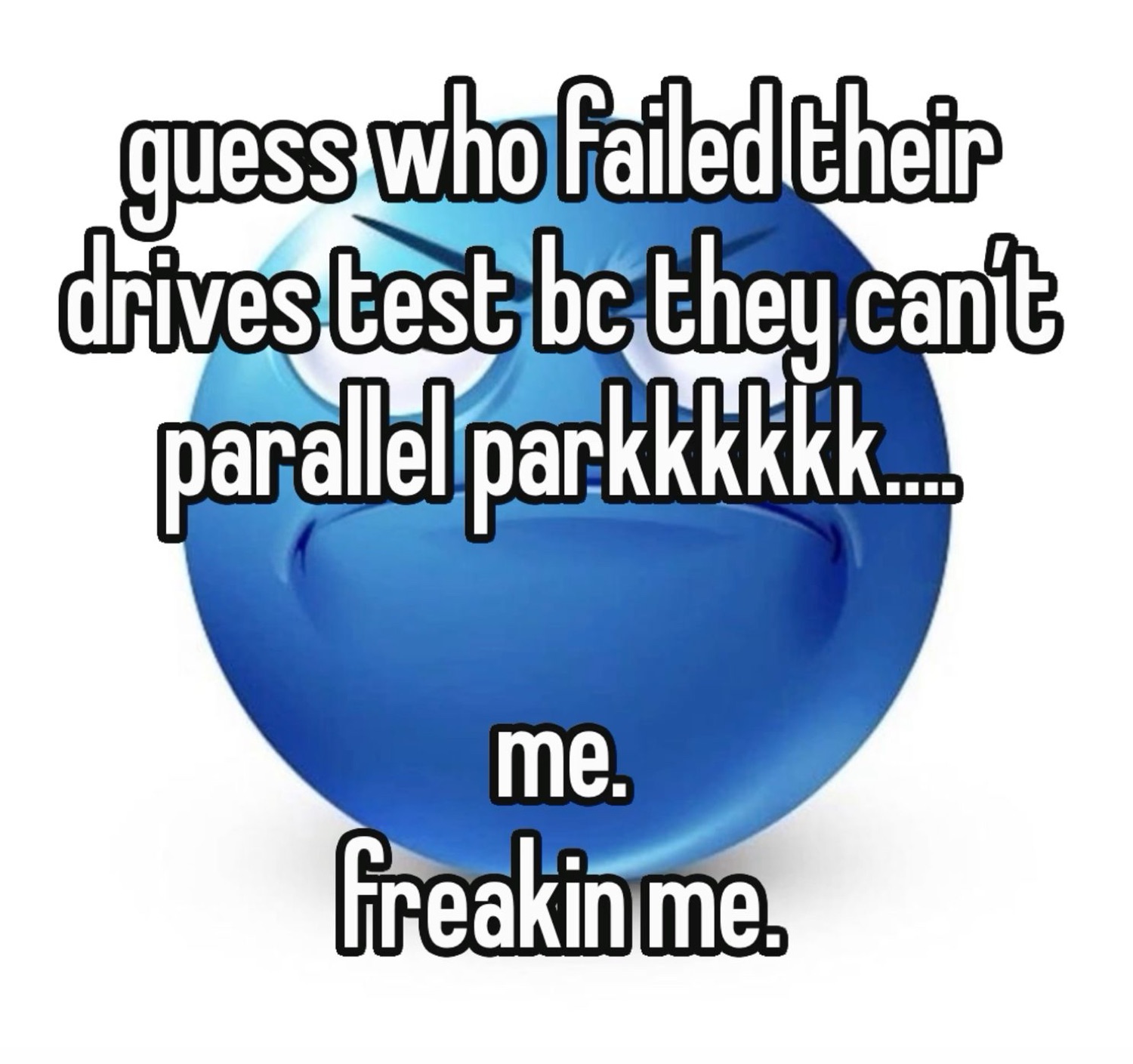 Blue orb: 'guess who failed their drives test bc they can't parallel parkkkkk.... me. freakin me.'