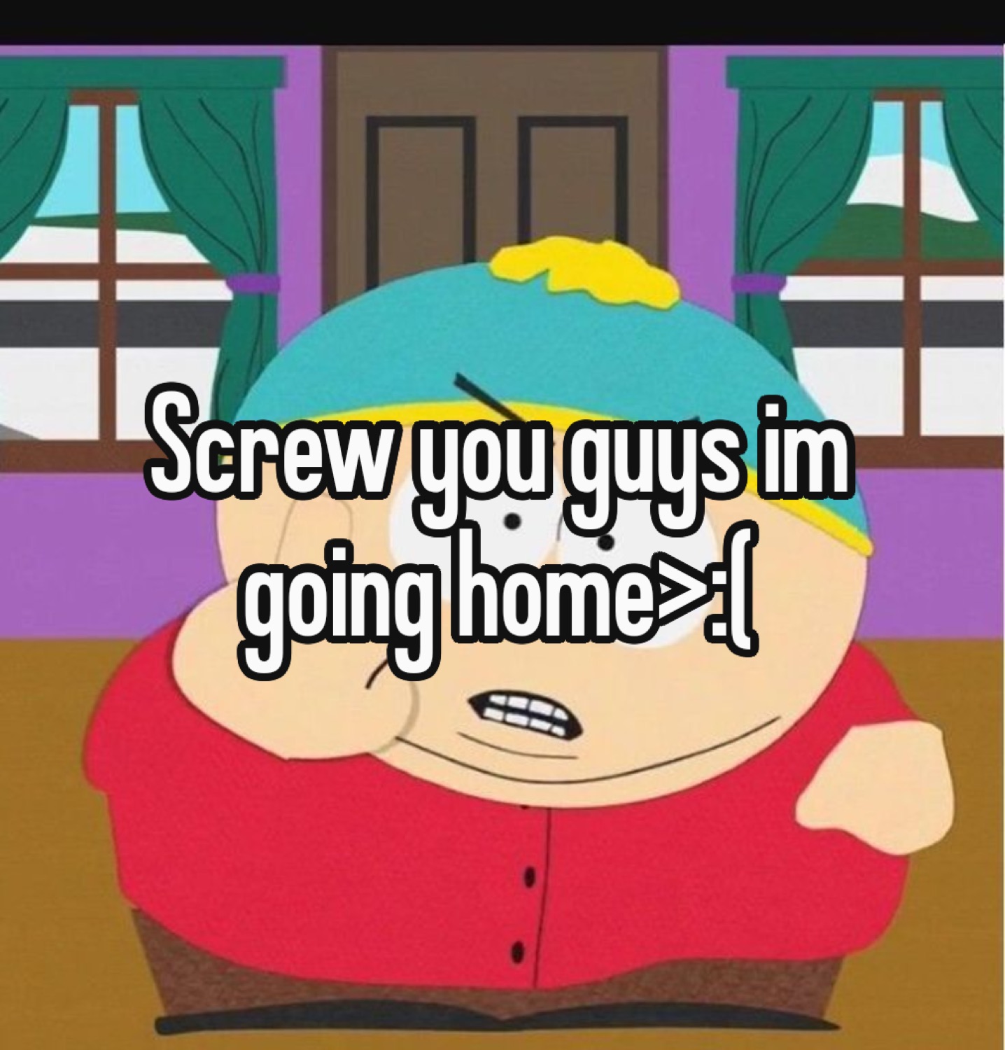 Cartman from South Park storming off angrily with 'Screw you guys im going home >:('