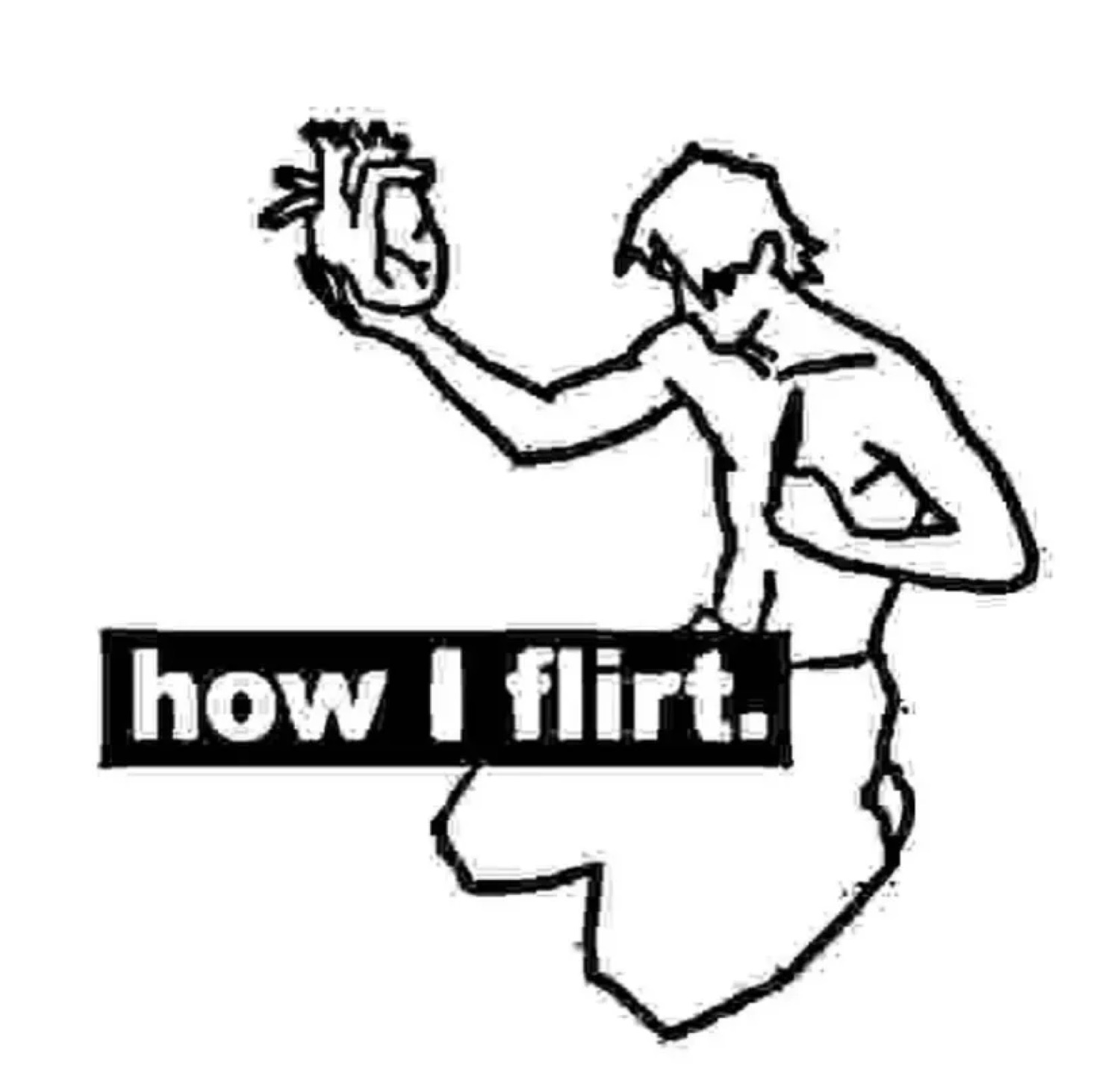 Sketch figure ripping out its own heart to offer it, captioned 'how I flirt.'