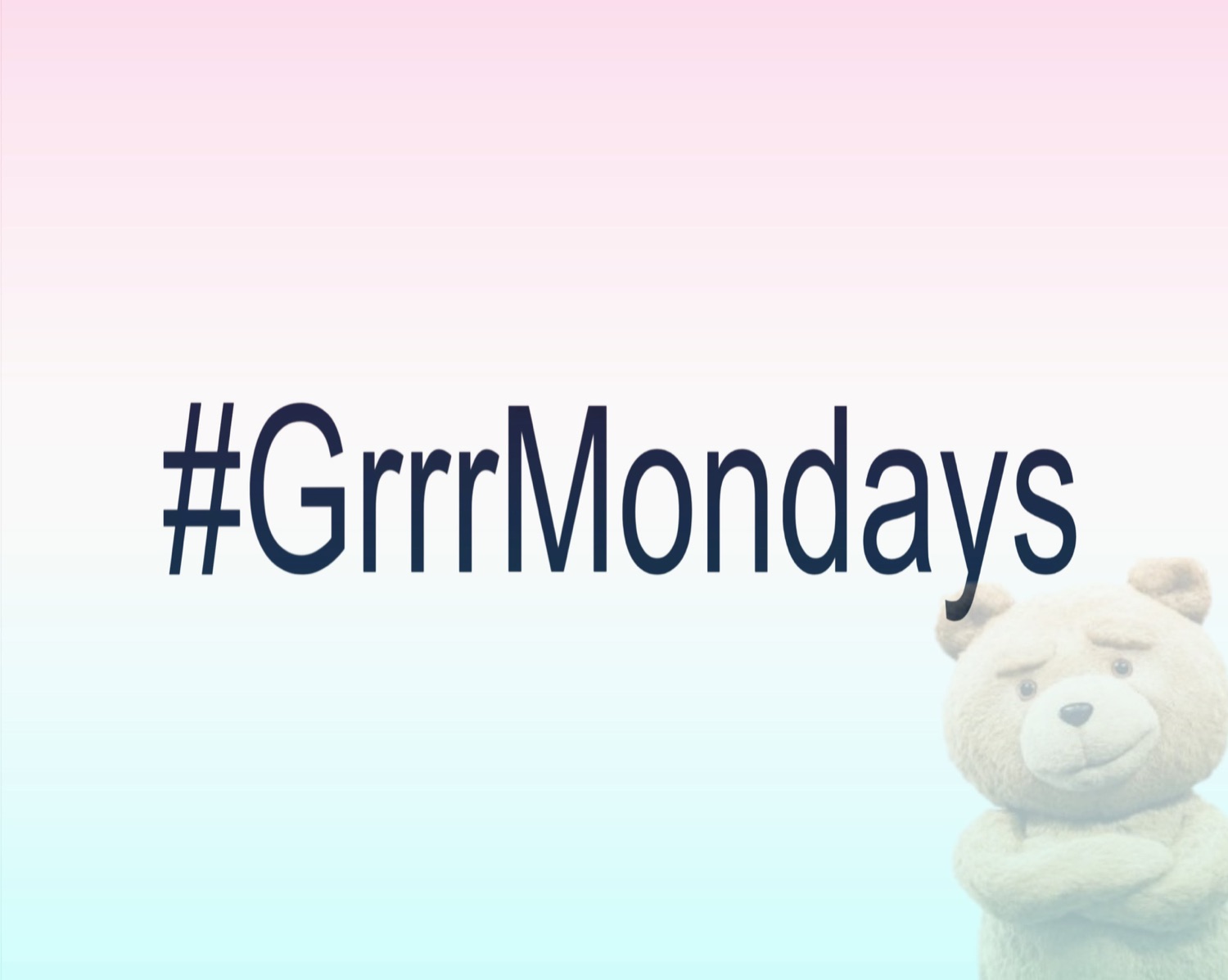 '#GrrrMondays' text with Ted the teddy bear faintly scowling in the corner