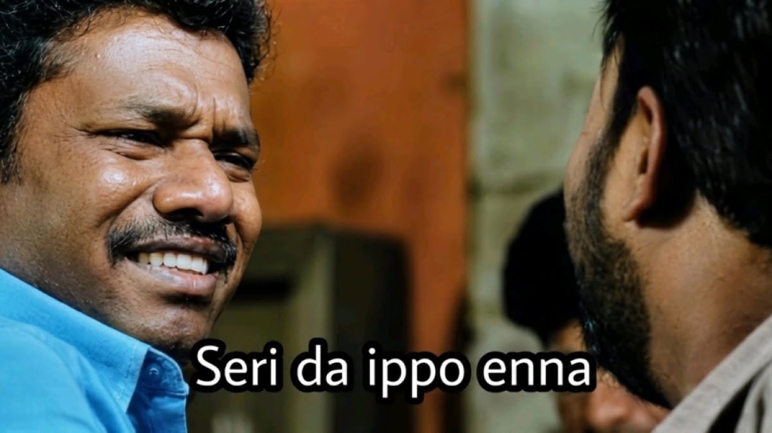 Grinning man: 'Seri da ippo enna' (fine, so what now)