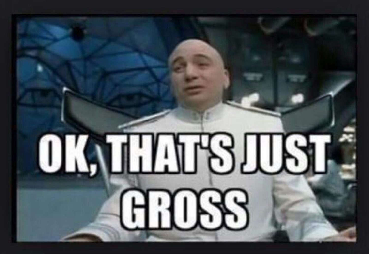 Dr. Evil looking disturbed under 'OK, THAT'S JUST GROSS'
