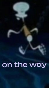 Squidward running in the dark: 'on the way'