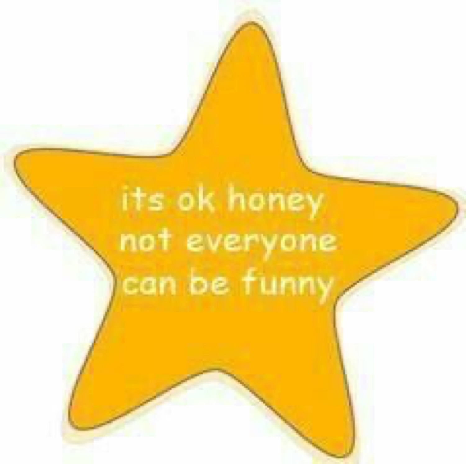 Yellow star: 'its ok honey not everyone can be funny'