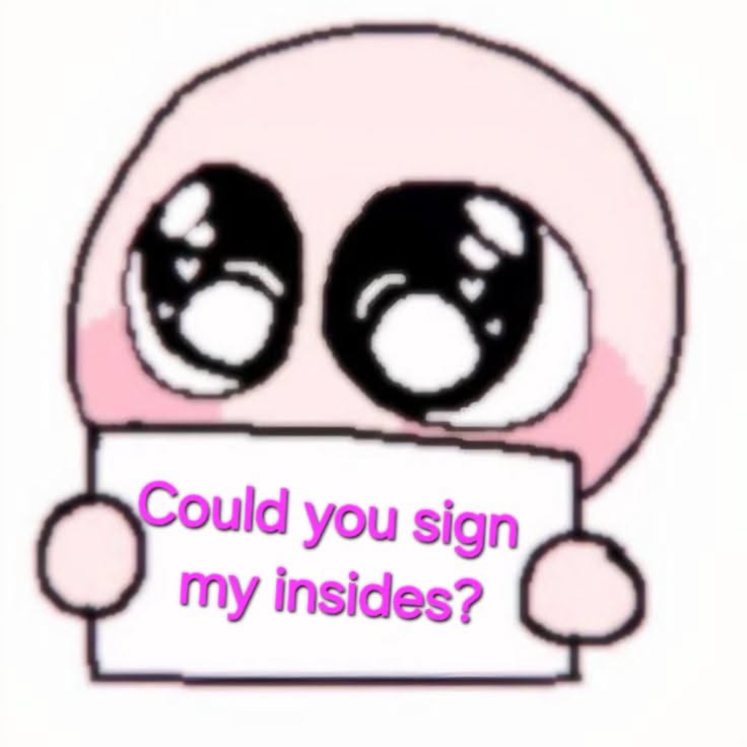 Pink doodle blob with huge sparkling eyes holding a sign: 'Could you sign my insides?'