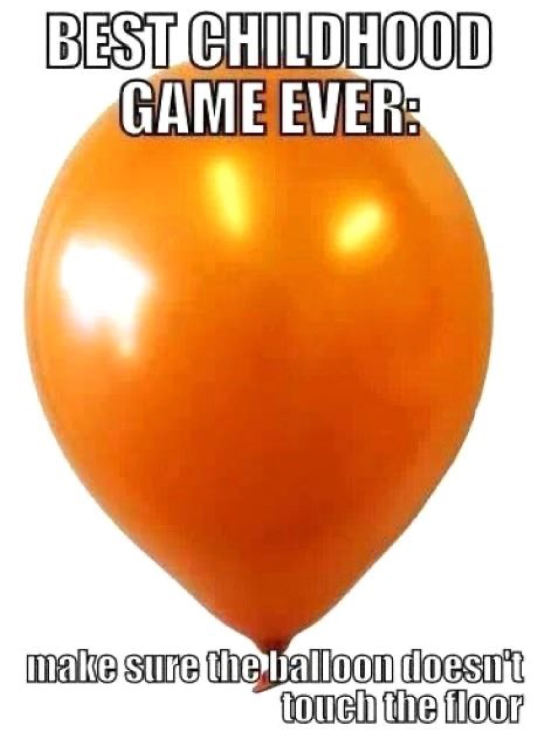 Orange balloon: 'BEST CHILDHOOD GAME EVER: make sure the balloon doesn't touch the floor'
