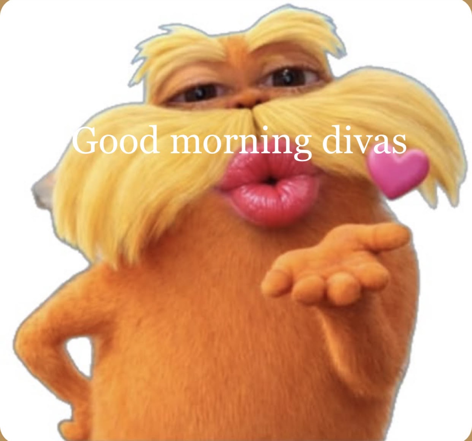 The Lorax blowing a kiss: 'Good morning divas'