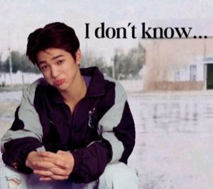 Idol sitting outside with a pouty, unsure face, captioned 'I don't know...'