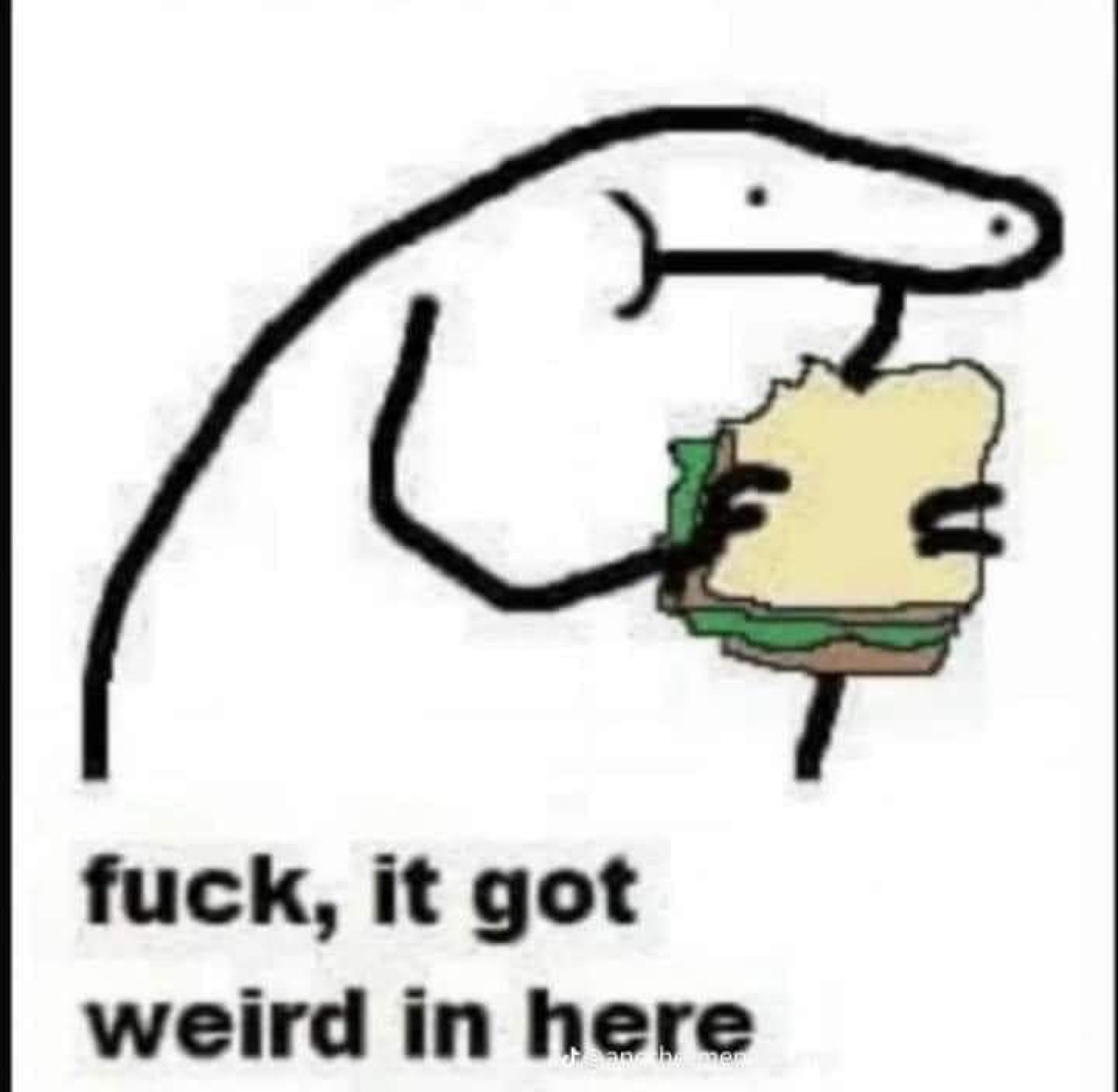 Stick-figure-style cartoon hand holding a sandwich with 'fuck, it got weird in here' caption
