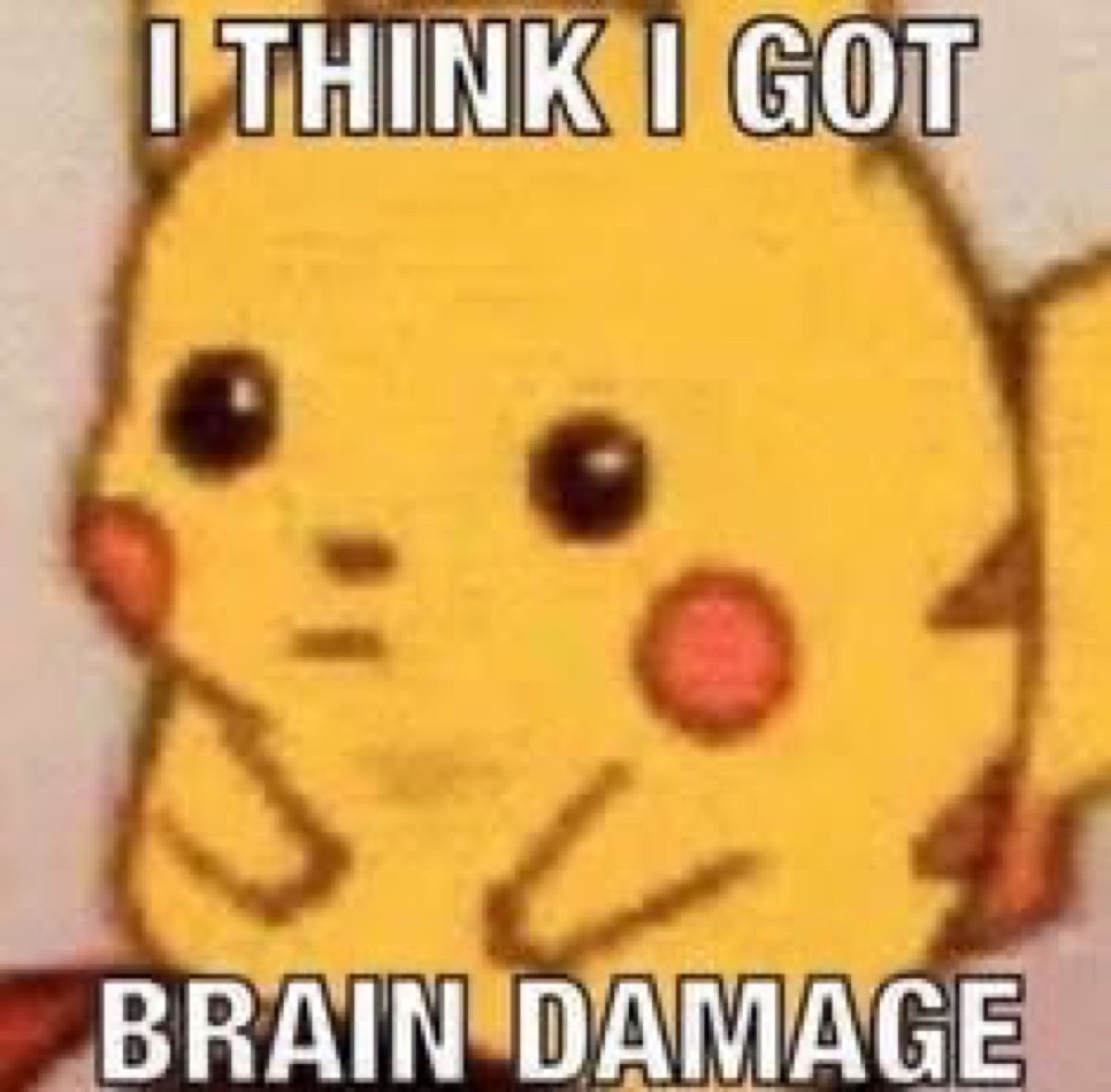 Pikachu with a dazed look: 'I THINK I GOT BRAIN DAMAGE'