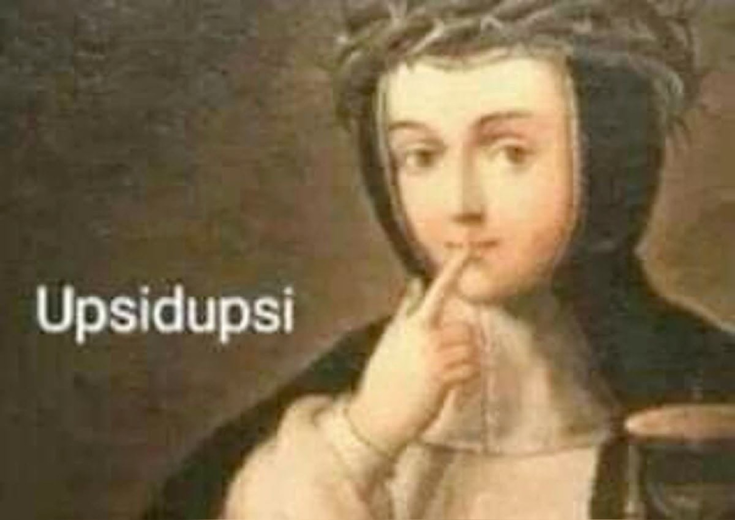 Renaissance painting of a woman with a finger to her lips captioned 'Upsidupsi'