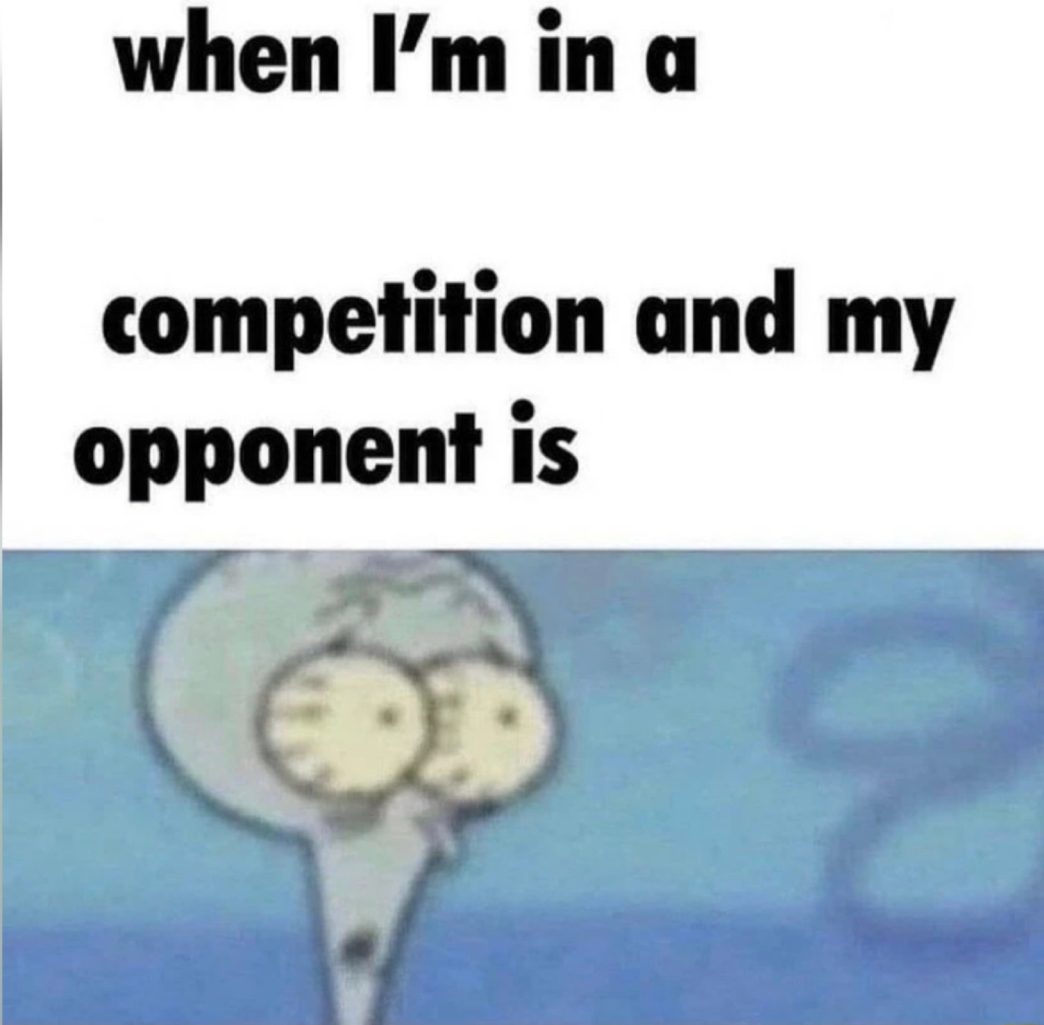 Squidward looking absolutely terrified at who he's up against in this competition