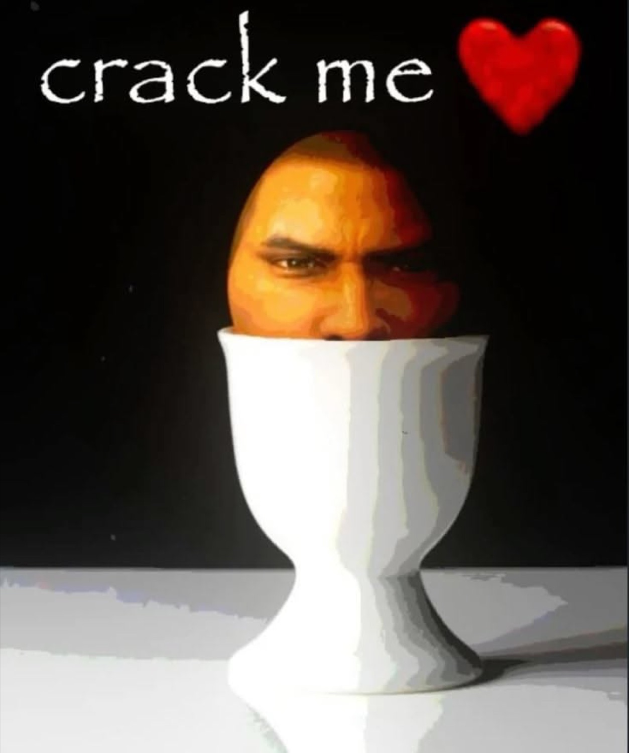 Man's face edited into an egg cup with a scowl, captioned 'crack me' beside a heart