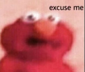 Elmo's blurry face zoomed in with 'excuse me' — deeply unsettled