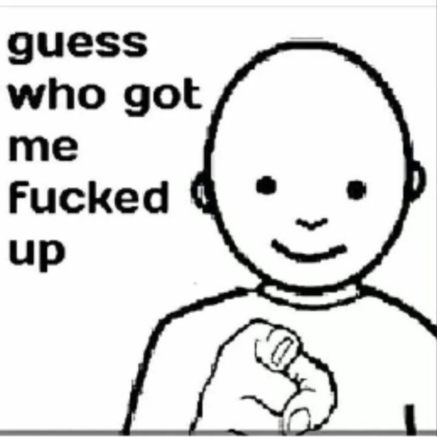 Doodle pointing: 'guess who got me fucked up'