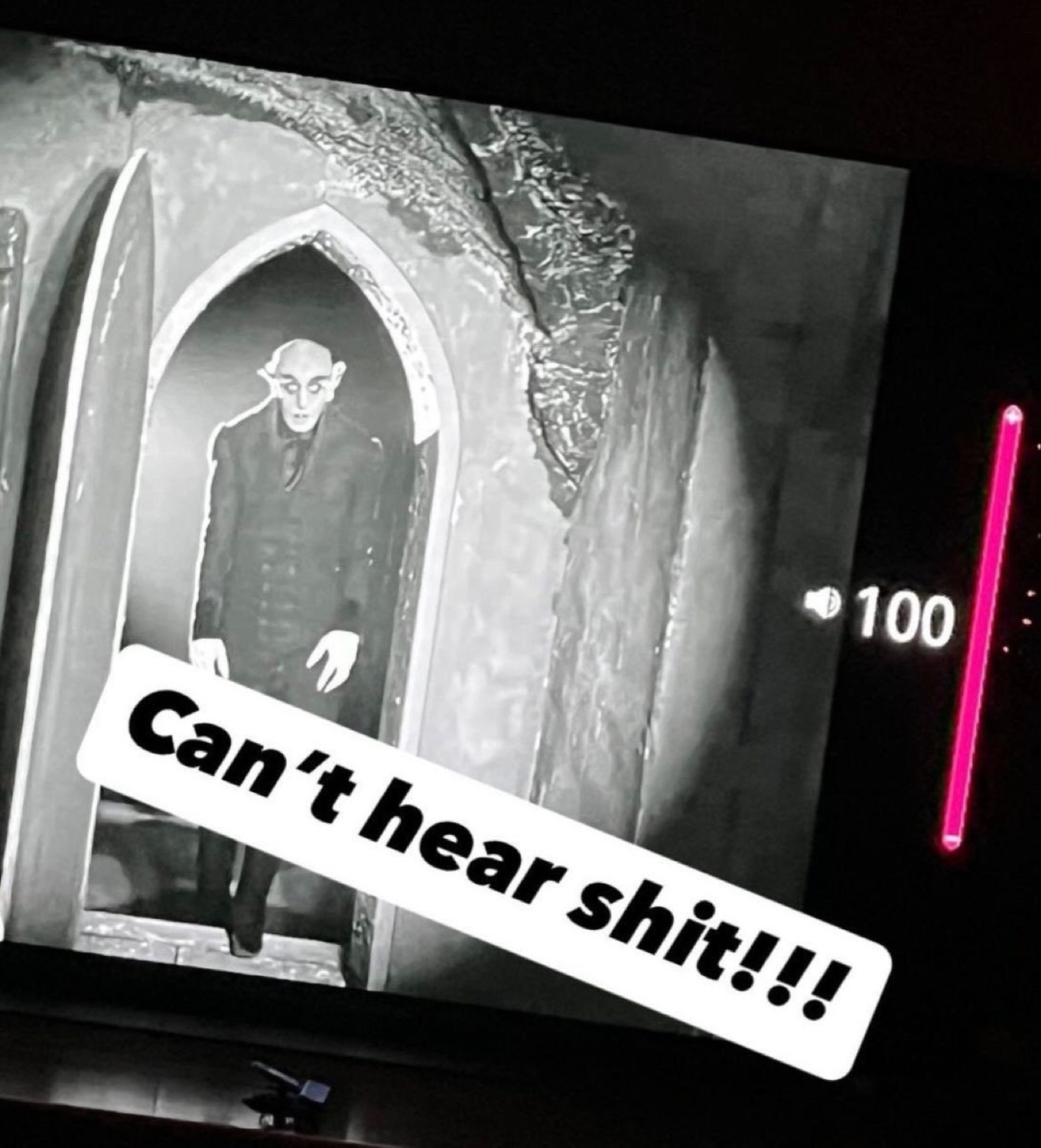 Nosferatu creeping out of a doorway: 'Can't hear shit!!!'