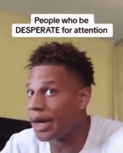 Guy with wide eyes and text 'People who be DESPERATE for attention' - that look says everything