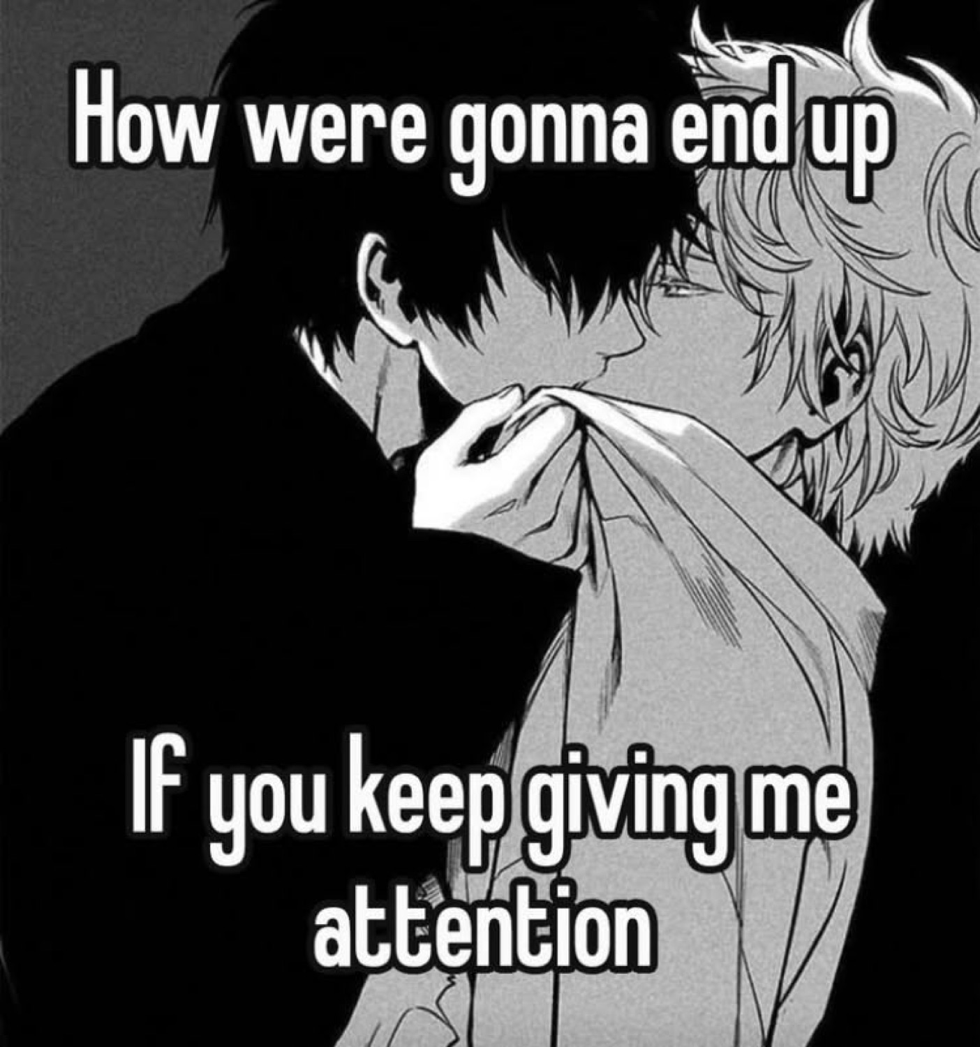 Anime couple leaning close with text 'How were gonna end up if you keep giving me attention'