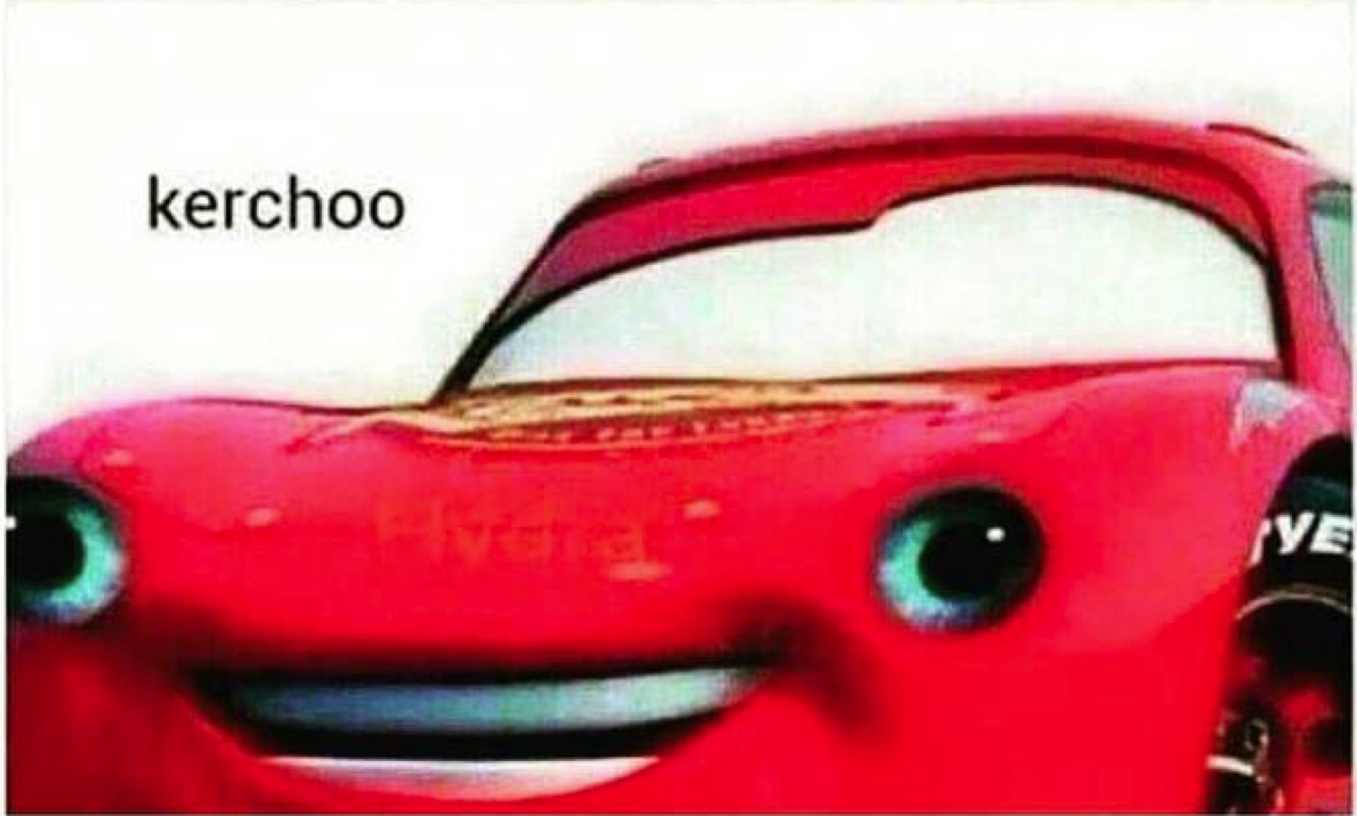 Stretched McQueen face with a weird grin: 'kerchoo'