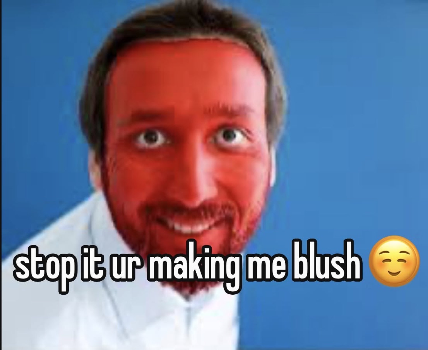 Man with a bright red face grinning, captioned 'stop it ur making me blush'