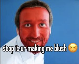 Man with a bright red face grinning, captioned 'stop it ur making me blush'