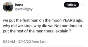 A tweet asking why we didn’t continue to send men yo the moon agter the first. Send them all!