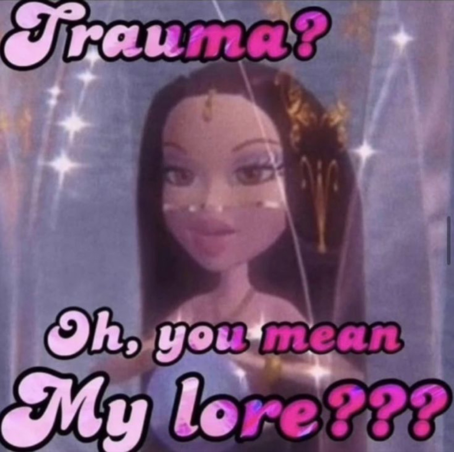 Bratz doll in sparkles: 'Trauma? Oh, you mean My lore???'