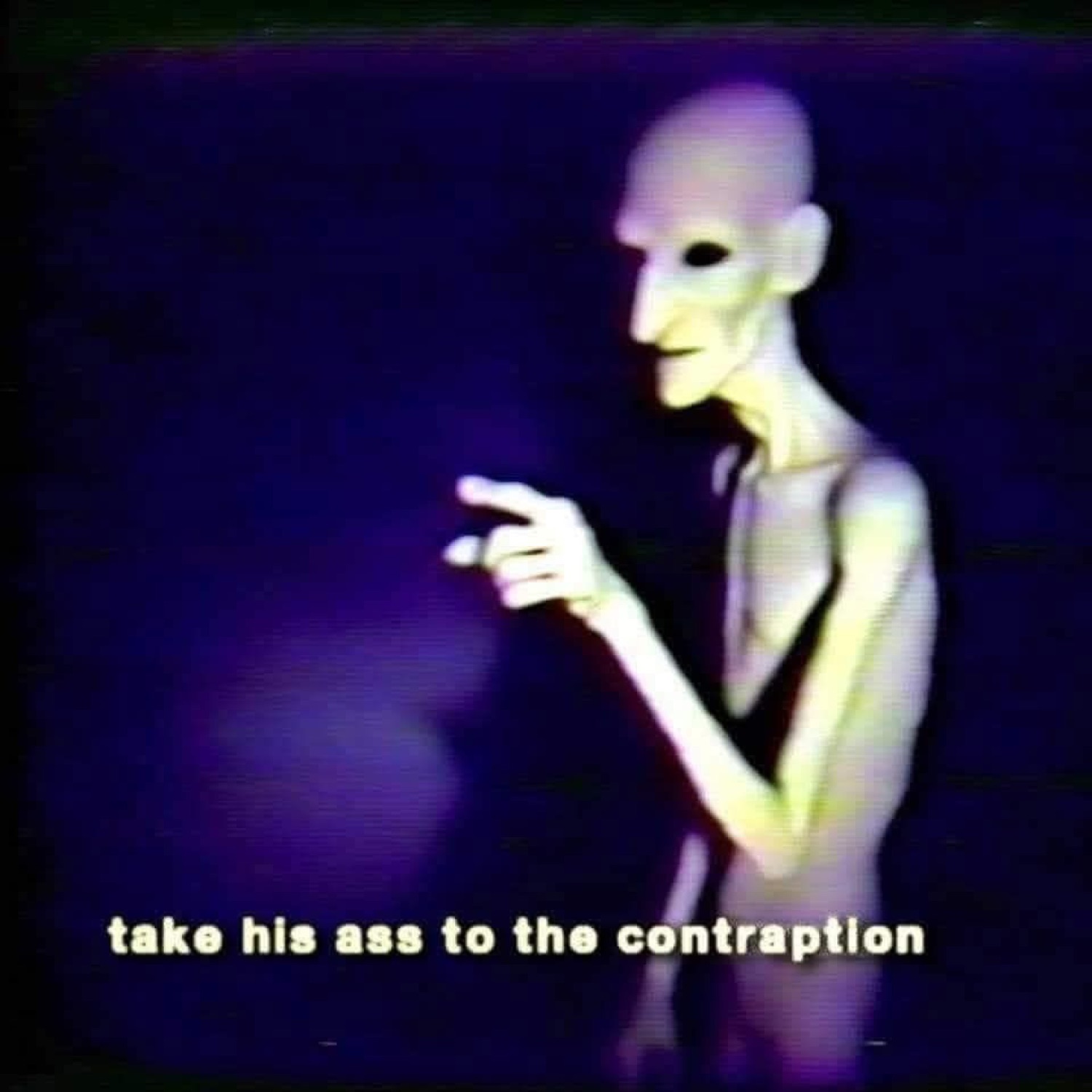 Grainy alien-looking figure pointing, captioned 'take his ass to the contraption'