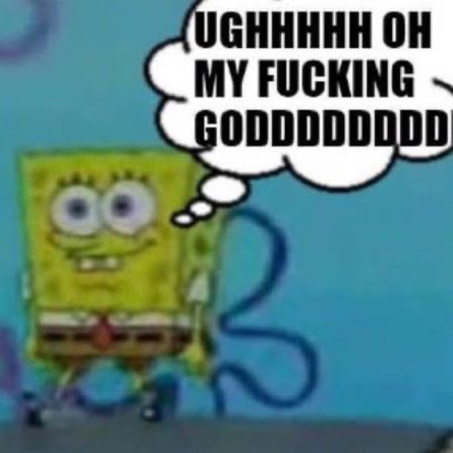 SpongeBob mid-walk with a thought bubble screaming 'UGHHHHH OH MY FUCKING GODDDD'