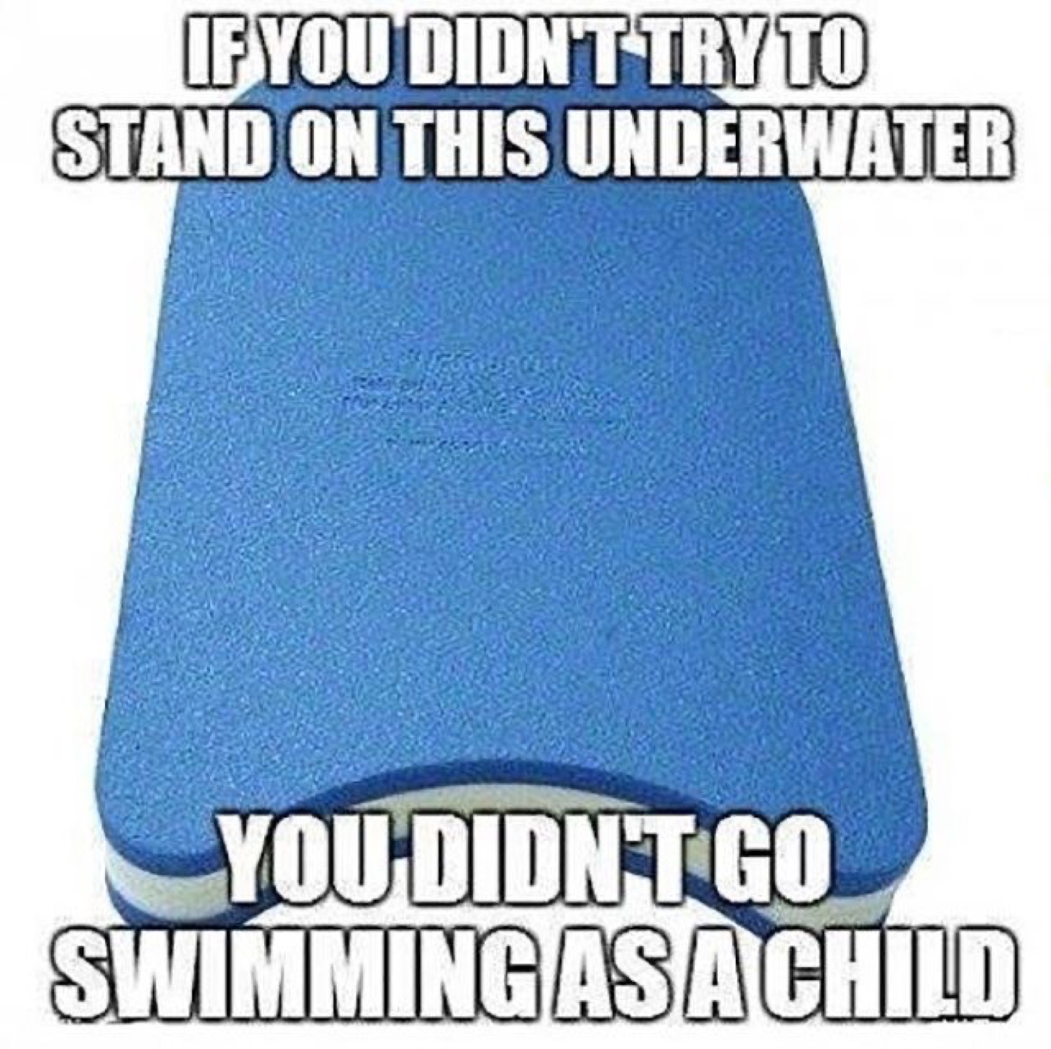 Blue foam kickboard: 'IF YOU DIDN'T TRY TO STAND ON THIS UNDERWATER YOU DIDN'T GO SWIMMING AS A CHILD'