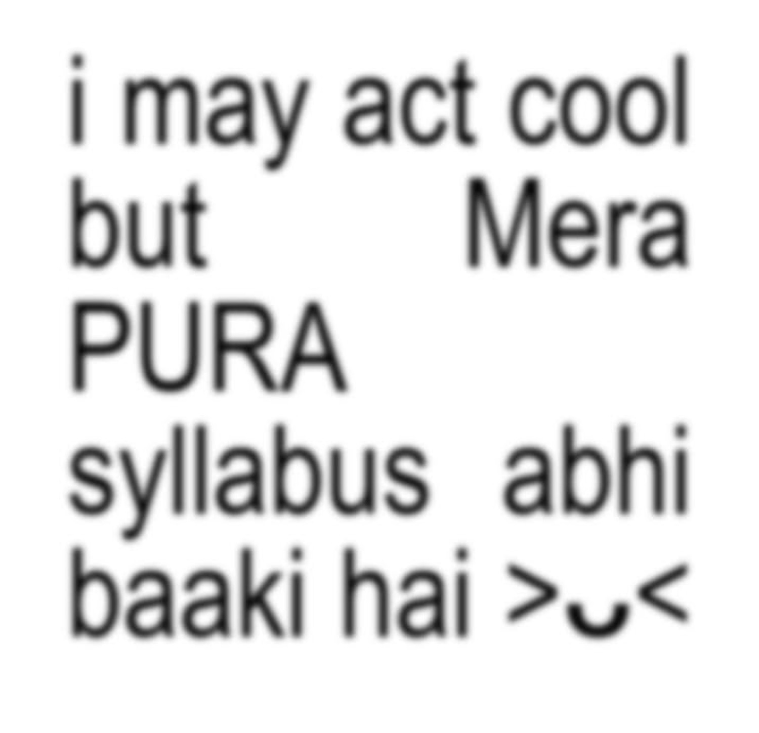 Text: 'i may act cool but Mera PURA syllabus abhi baaki hai >ᴗ<' (my whole syllabus is still left)