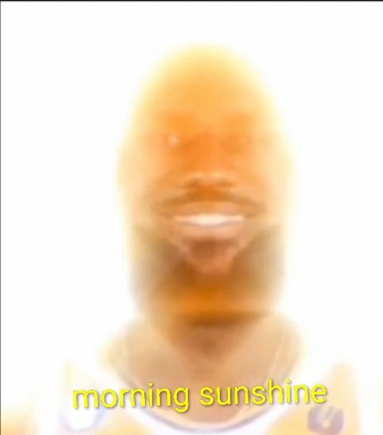 Glowing blurred grinning face: 'morning sunshine'
