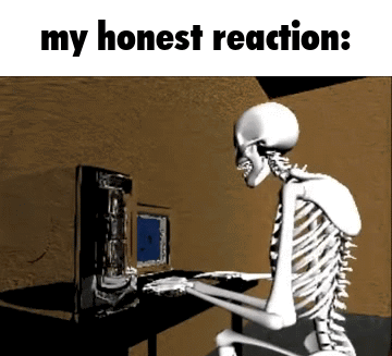 Skeleton at a computer slamming its head down, "my honest reaction:"