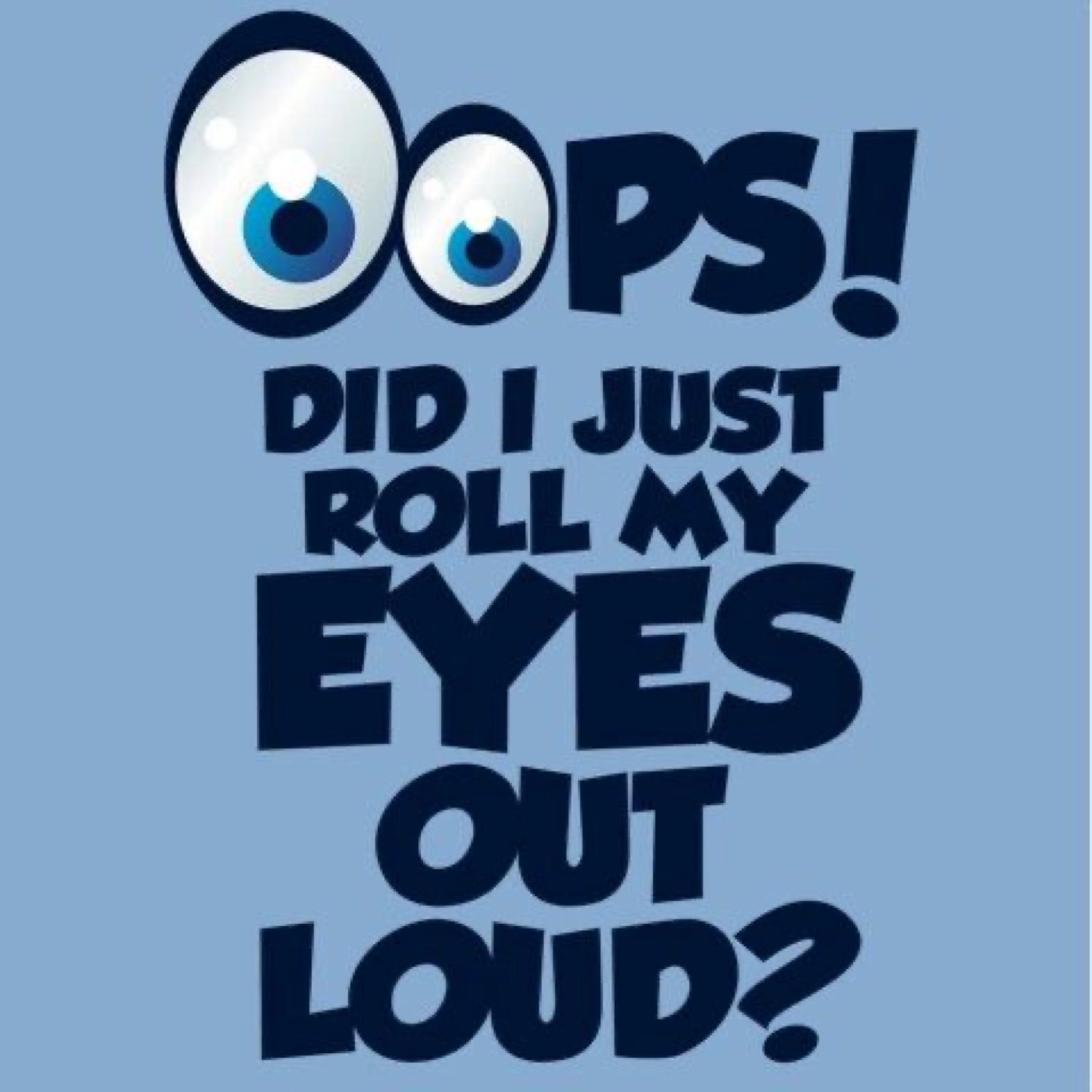 Cartoon googly eyes over the text 'Oops! Did I just roll my eyes out loud?'