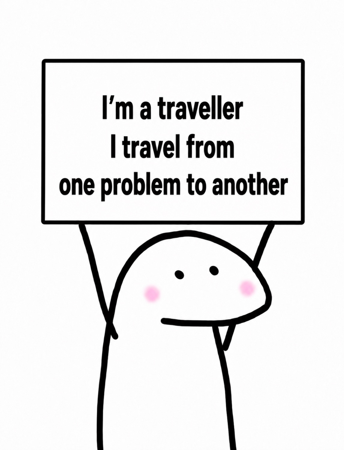 Doodle blob holding a sign: 'I'm a traveller / I travel from one problem to another'