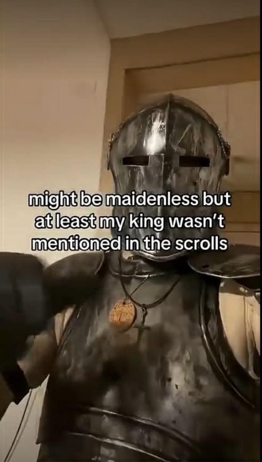 Knight in a helmet: 'might be maidenless but at least my king wasn't mentioned in the scrolls'