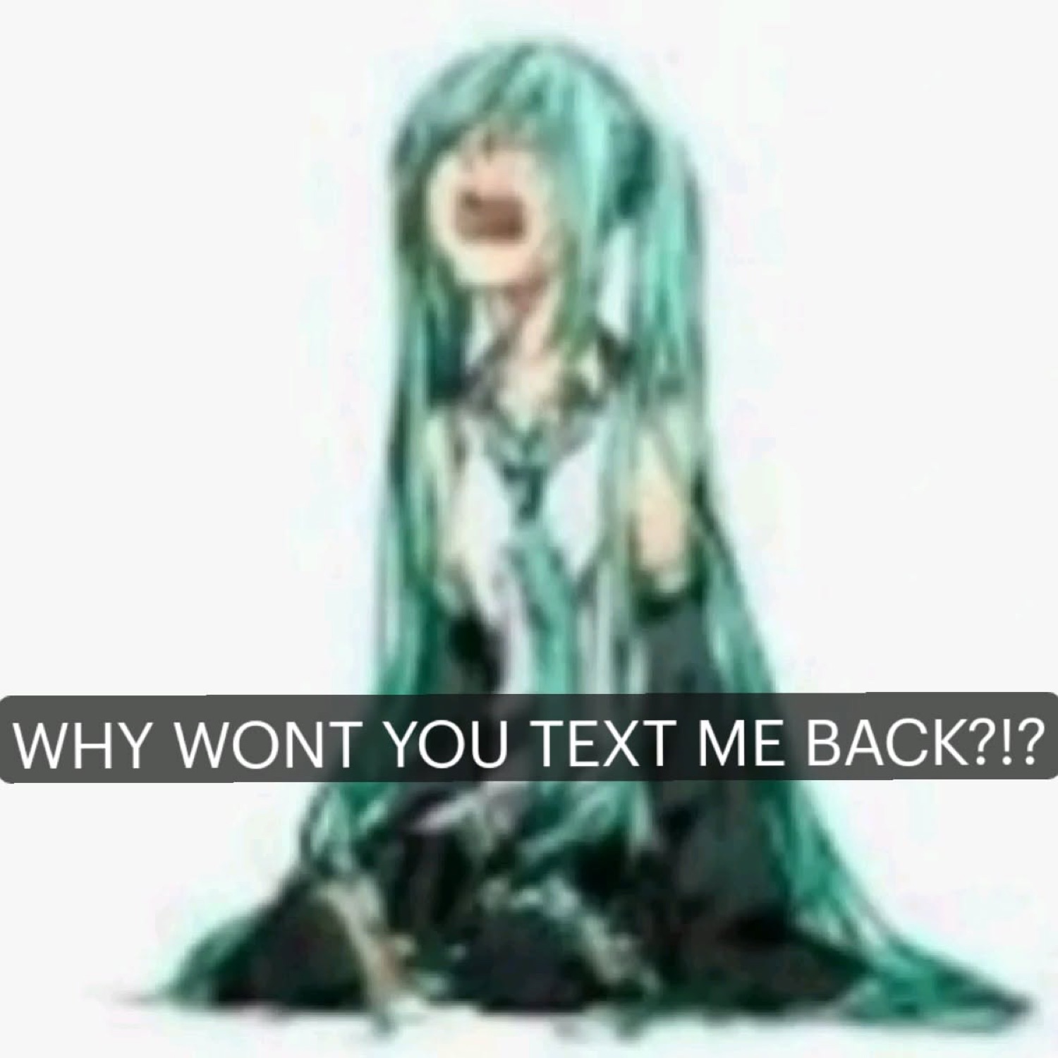 Hatsune Miku screaming 'WHY WONT YOU TEXT ME BACK?!?' in full unhinged mode