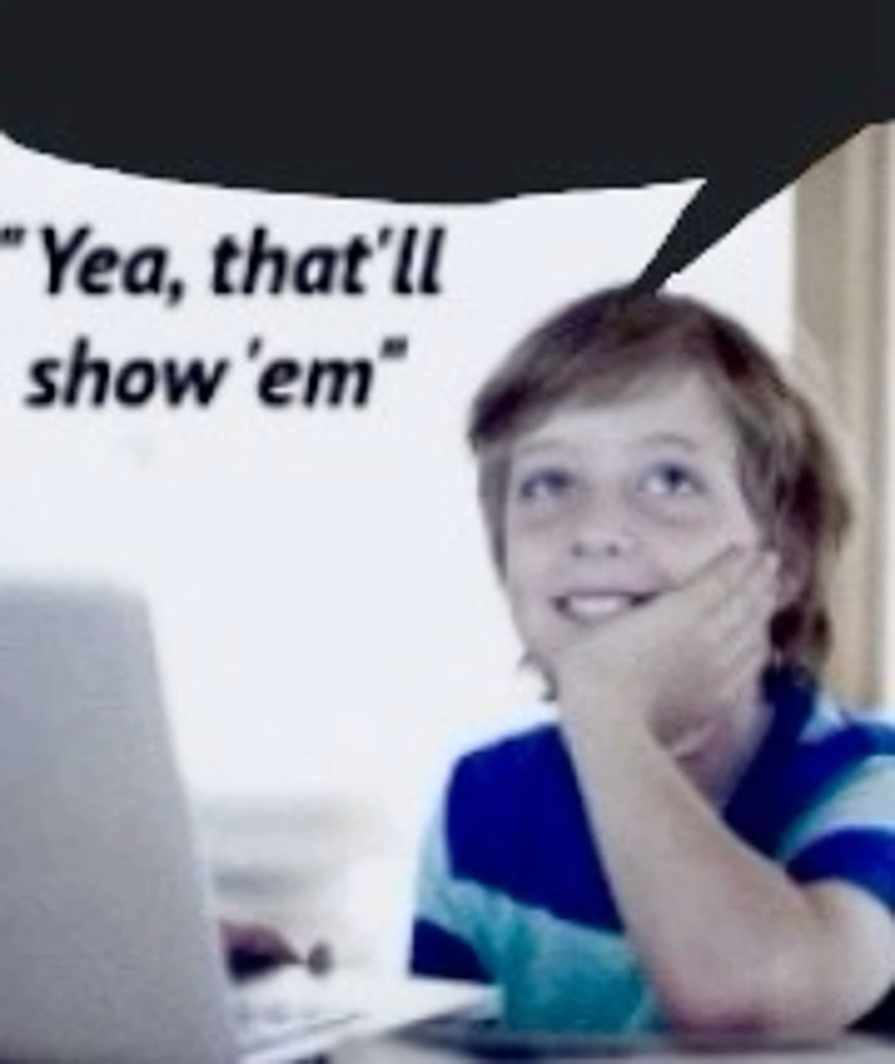 Kid at his laptop smirking and daydreaming — "Yea, that'll show 'em"
