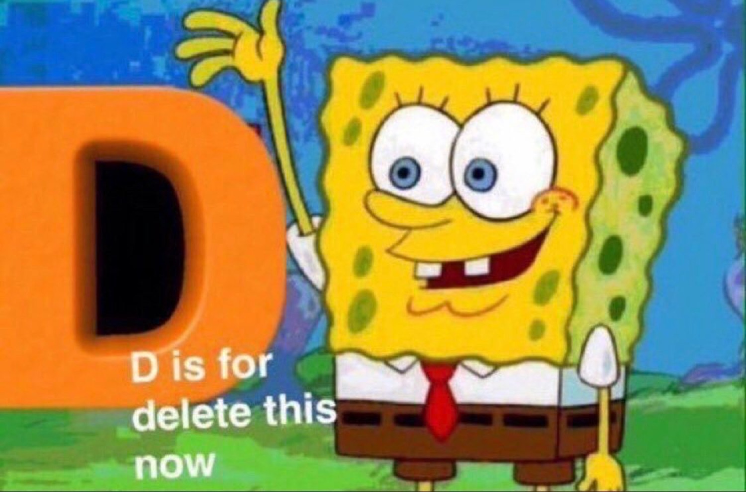 Cheery SpongeBob presenting a giant D, captioned 'D is for delete this now'