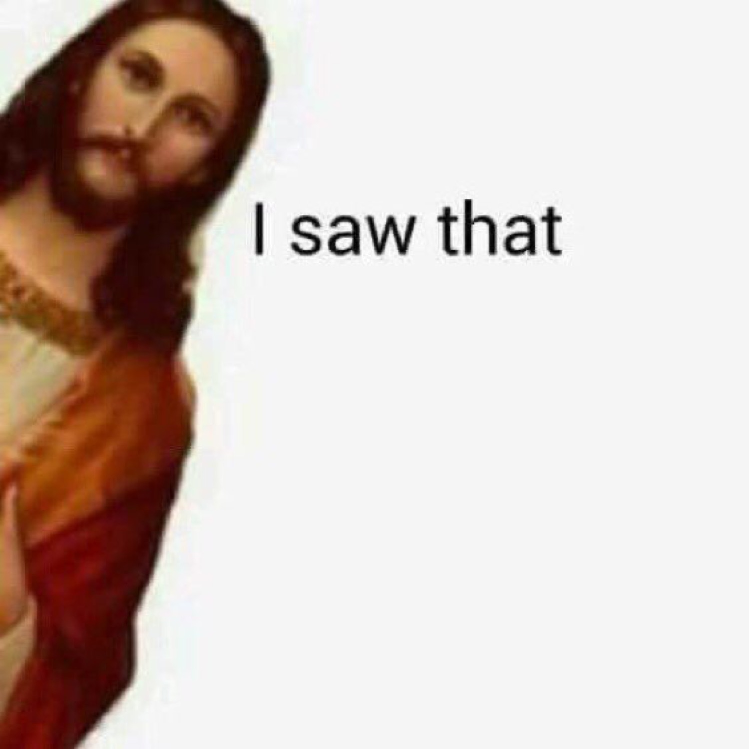 Jesus peeking in from the side: 'I saw that'