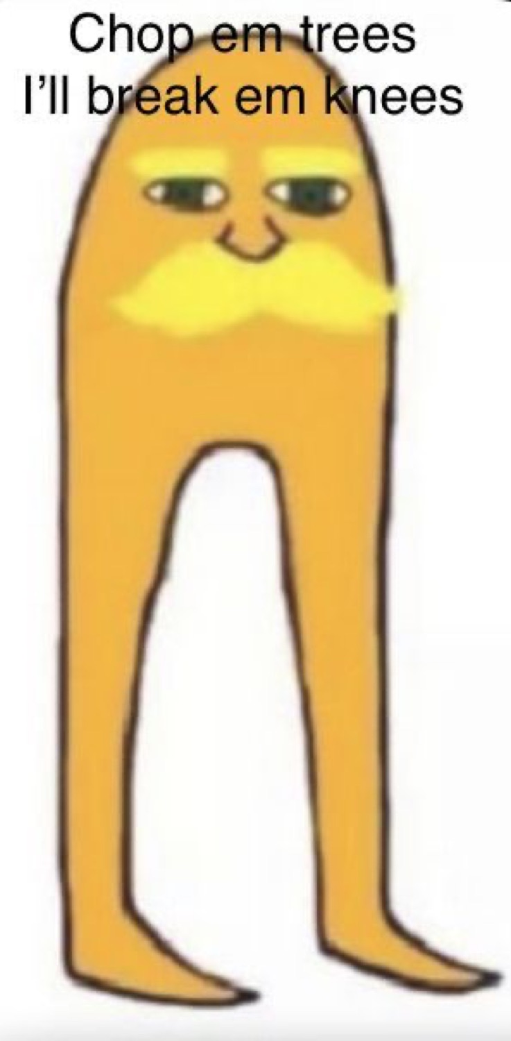 Long-legged mustached blob doodle captioned 'Chop em trees I'll break em knees'