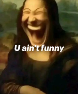 Mona Lisa edited to laugh hysterically with text 'U ain't funny'