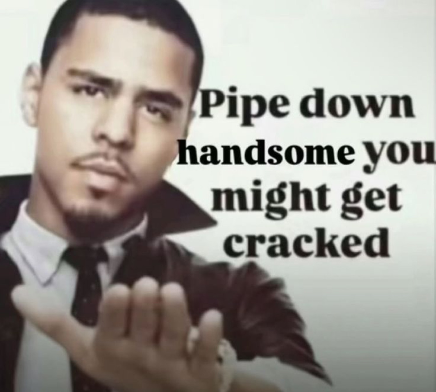 Man holding out his palm captioned 'Pipe down handsome you might get cracked'
