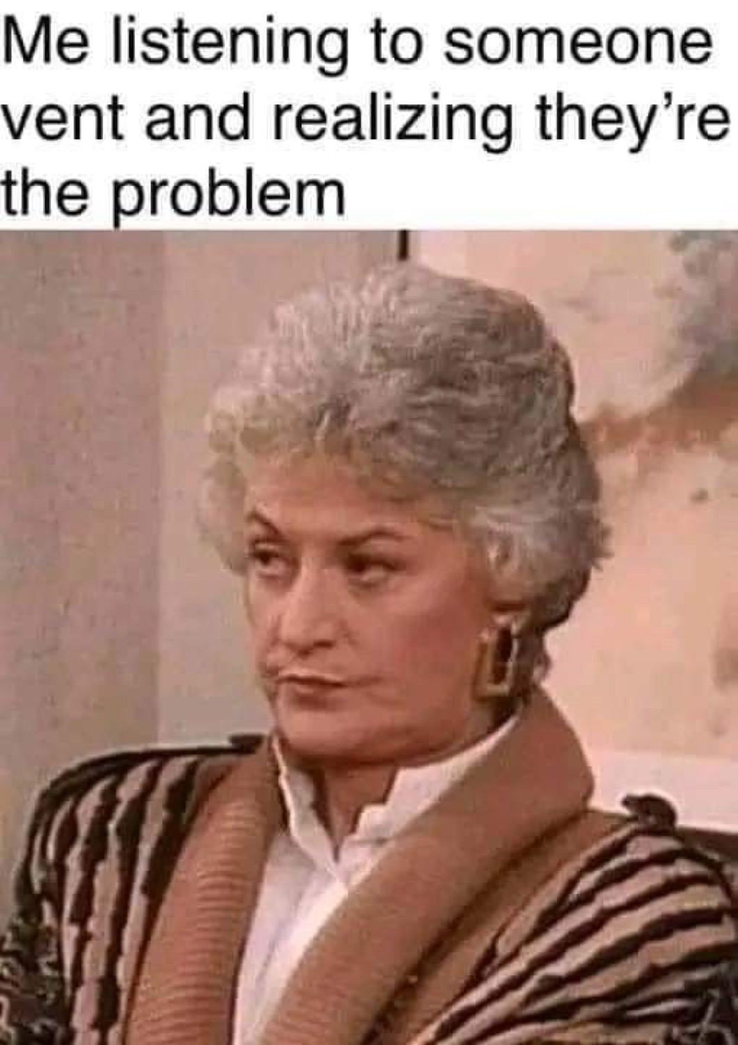 Bea Arthur as Dorothy from The Golden Girls giving a flat side-eye under 'Me listening to someone vent and realizing they're the problem'