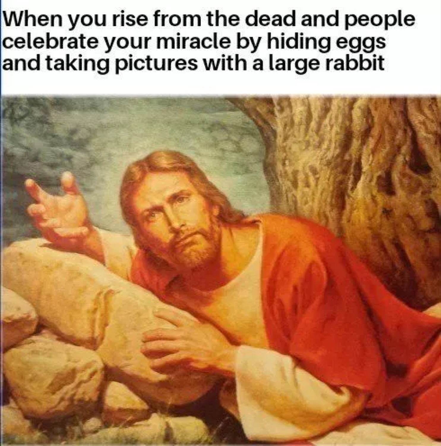 Reclining Jesus: 'When you rise from the dead and people celebrate your miracle by hiding eggs and taking pictures with a large rabbit'