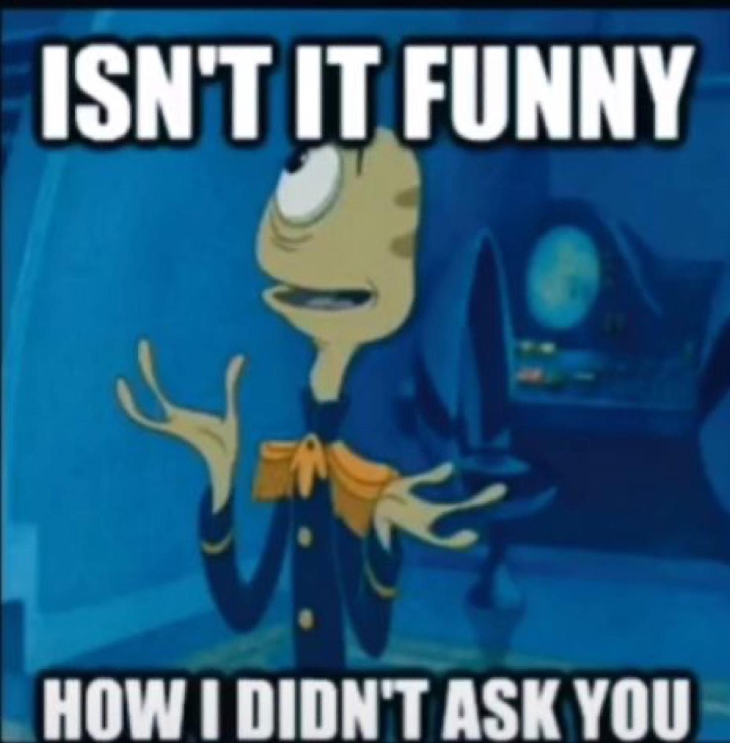 Cartoon fish shrugging with 'ISN'T IT FUNNY HOW I DIDN'T ASK YOU'